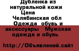 Дубленка из натуральной кожи › Цена ­ 5 500 - Челябинская обл. Одежда, обувь и аксессуары » Мужская одежда и обувь   